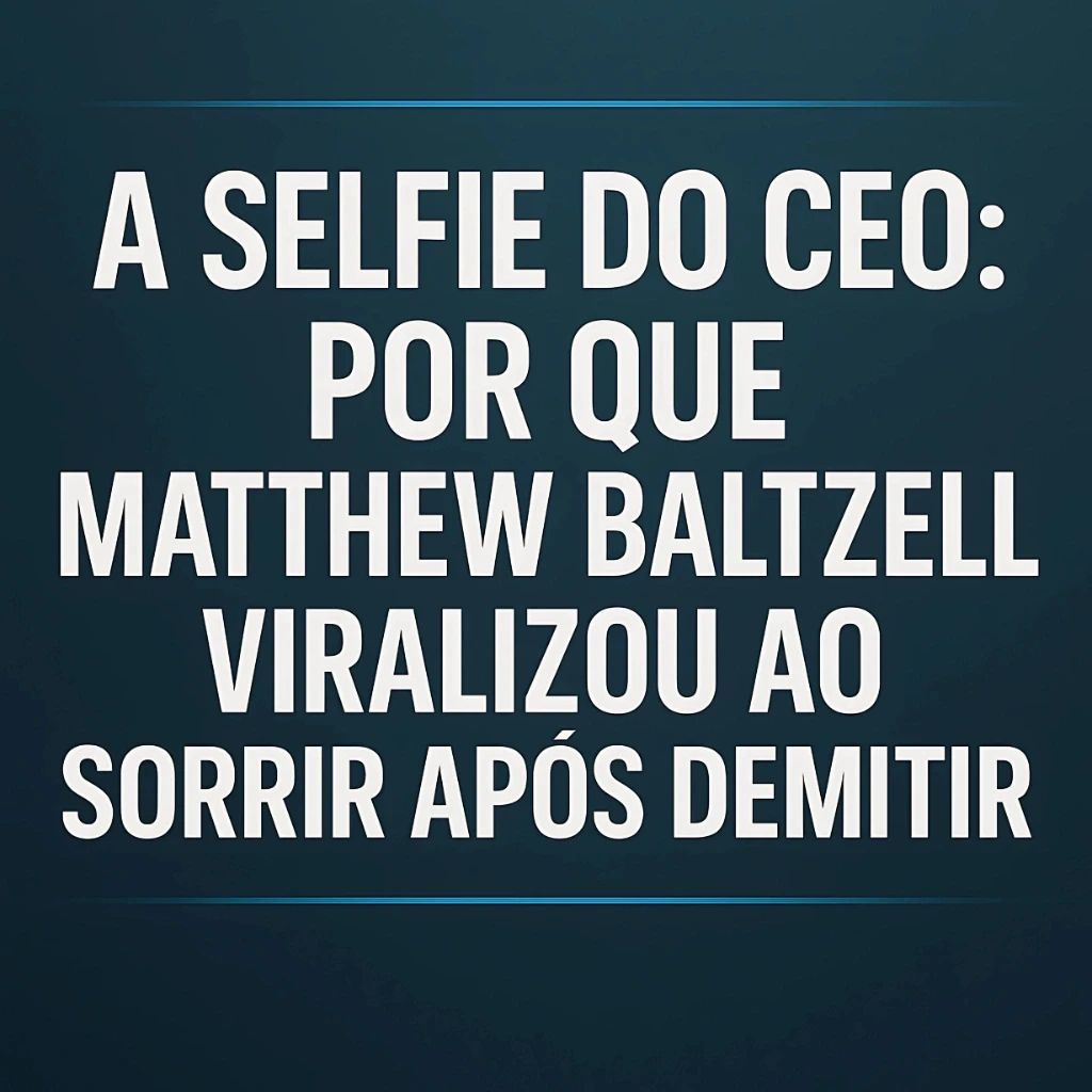 A Selfie do CEO: Por Que Matthew Baltzell Viralizou ao Sorrir Após Demitir