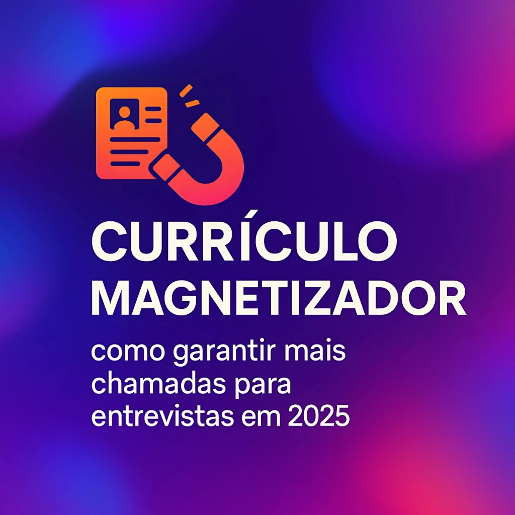Currículo magnetizador: como garantir mais chamadas para entrevistas em 2025