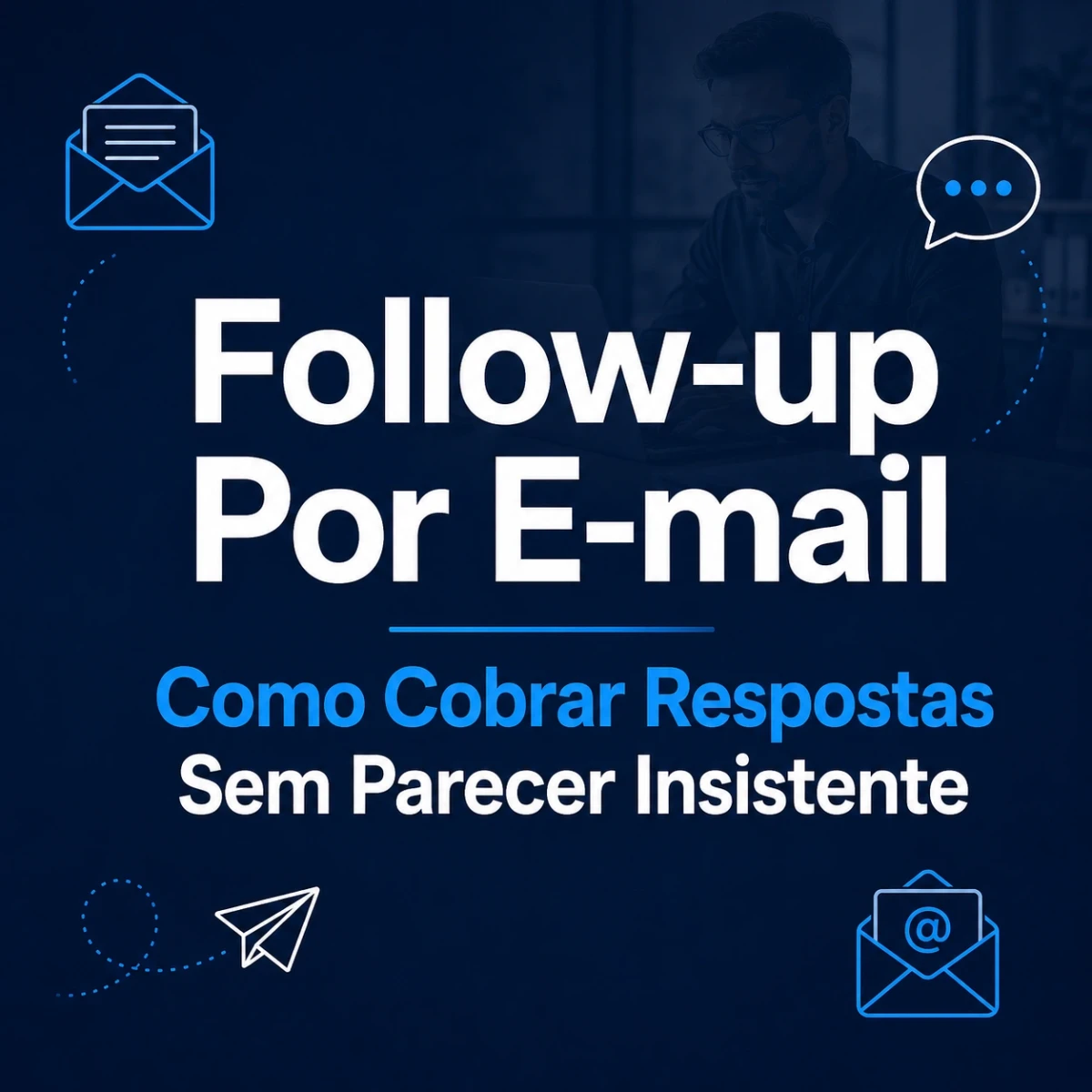 Follow-up Por E-mail: Como Cobrar Respostas Sem Parecer Insistente