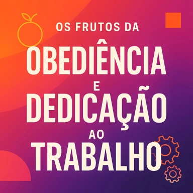 Capa do artigo sobre Os Frutos da Obediência e Dedicação ao Trabalho